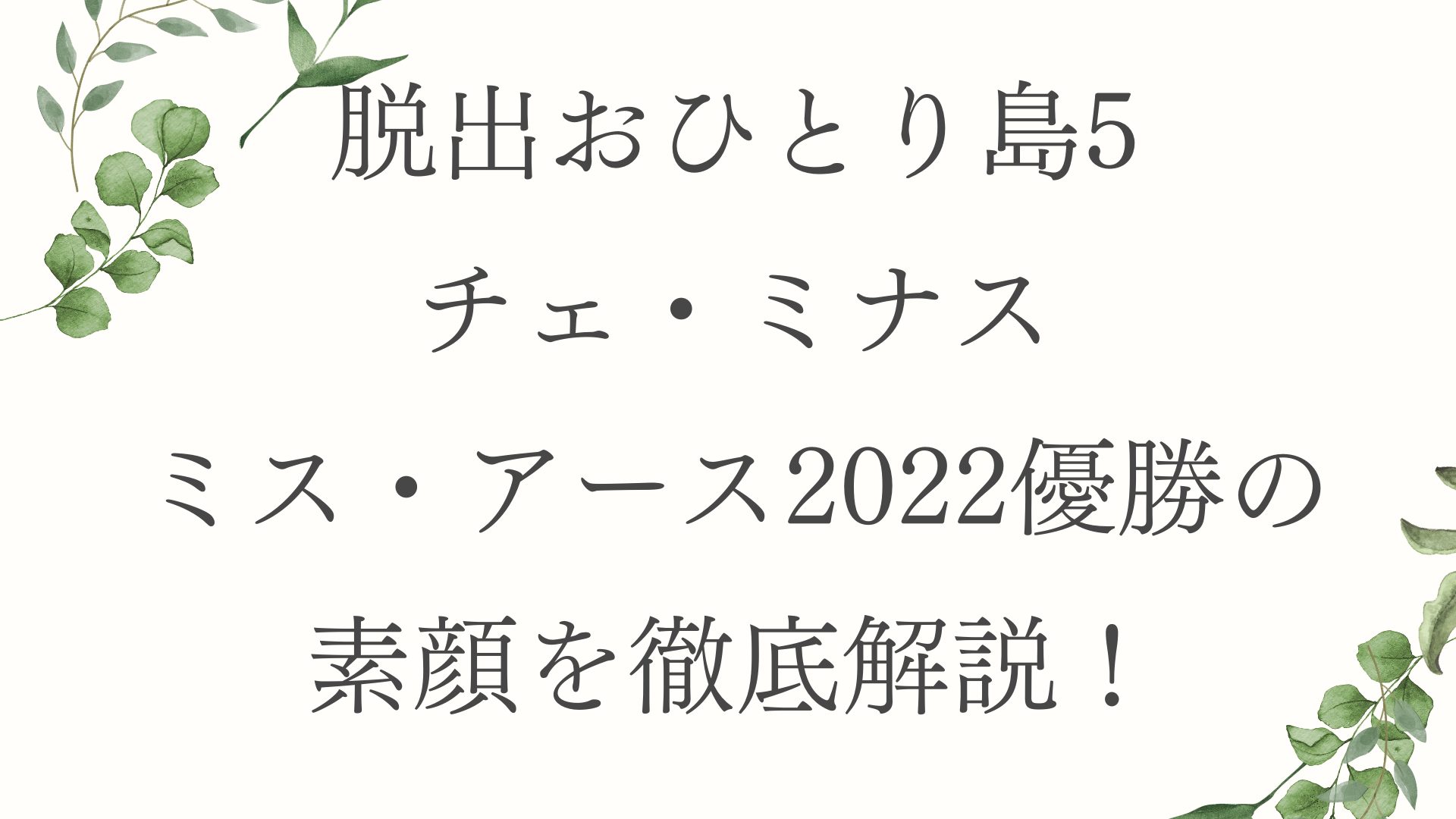 脱出おひとり島5チェ・ミナス ミス・アース2022優勝の素顔を徹底解説！