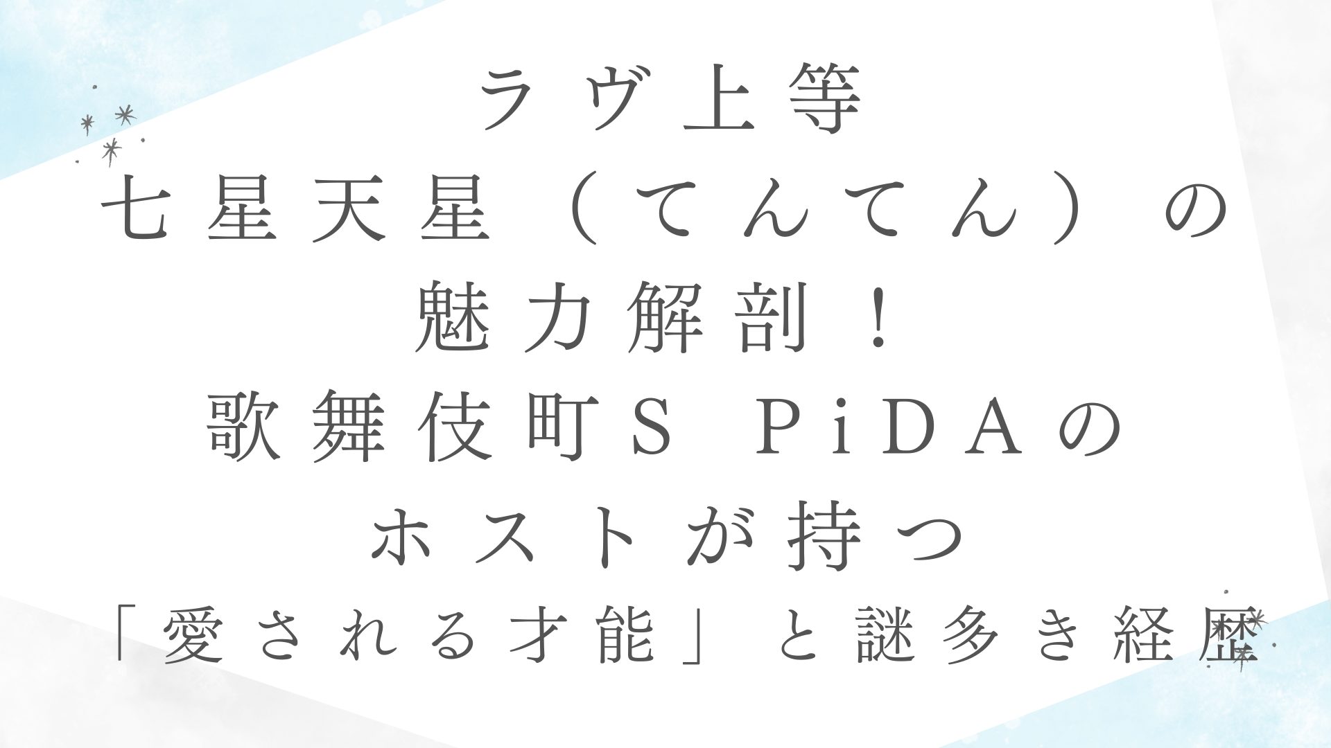 【ラヴ上等】七星天星（てんてん）の魅力解剖！歌舞伎町S PiDAのホストが持つ「愛される才能」と謎多き経歴