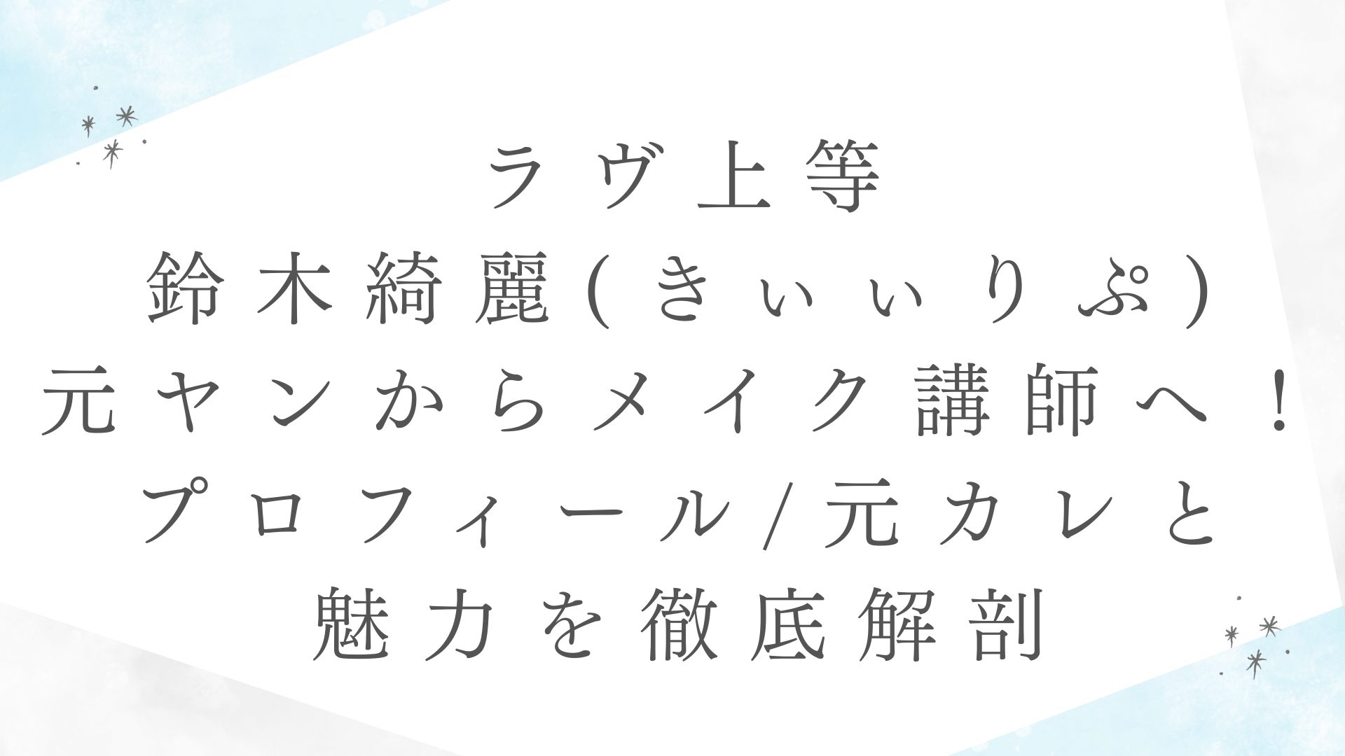 【ラヴ上等】鈴木綺麗(きぃぃりぷ)元ヤンからメイク講師へ！プロフィール/元カレと魅力を徹底解剖